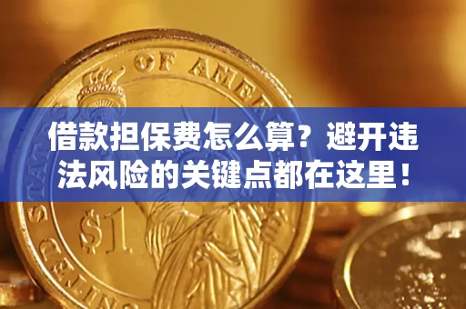 济南借款担保费怎么算？避开违法风险的关键点都在这里！