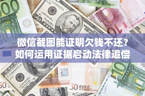 济南微信截图能证明欠钱不还？如何运用证据启动法律追偿程序？