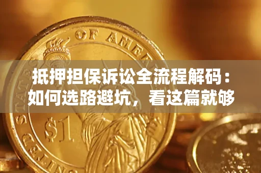 济南抵押担保诉讼全流程解码：如何选路避坑，看这篇就够了