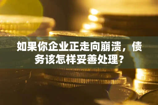 济南如果你企业正走向崩溃，债务该怎样妥善处理？