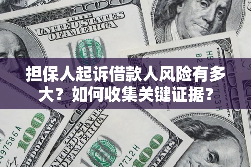 济南担保人起诉借款人风险有多大？如何收集关键证据？
