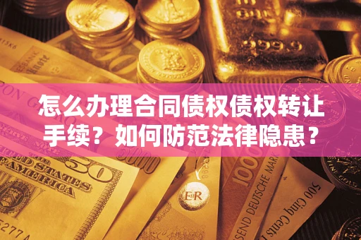 济南怎么办理合同债权债权转让手续？如何防范法律隐患？