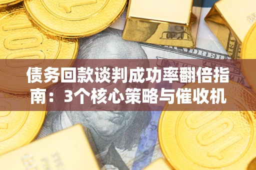 济南债务回款谈判成功率翻倍指南：3个核心策略与催收机构避坑法则