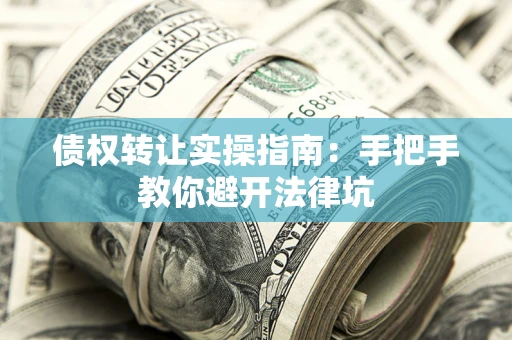 济南债权转让实操指南：手把手教你避开法律坑