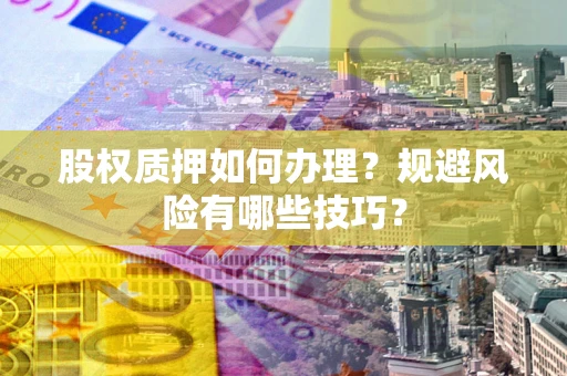 济南股权质押如何办理？规避风险有哪些技巧？