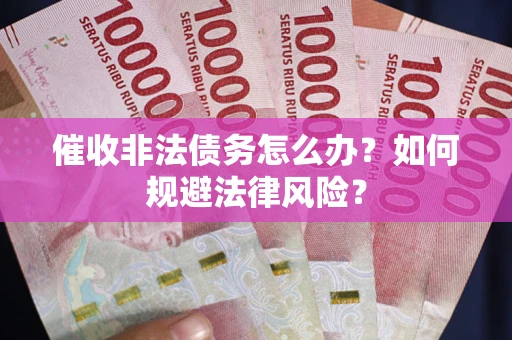 济南催收非法债务怎么办？如何规避法律风险？