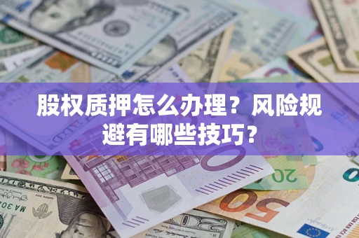 济南股权质押怎么办理？风险规避有哪些技巧？