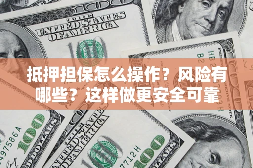 济南抵押担保怎么操作？风险有哪些？这样做更安全可靠