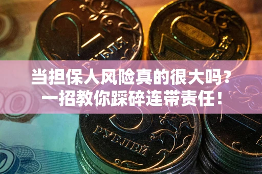 济南当担保人风险真的很大吗？一招教你踩碎连带责任！