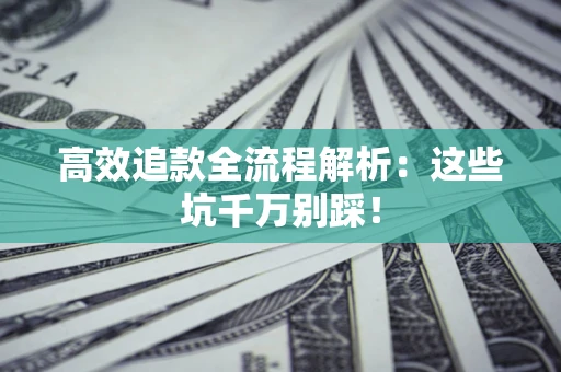 济南高效追款全流程解析：这些坑千万别踩！
