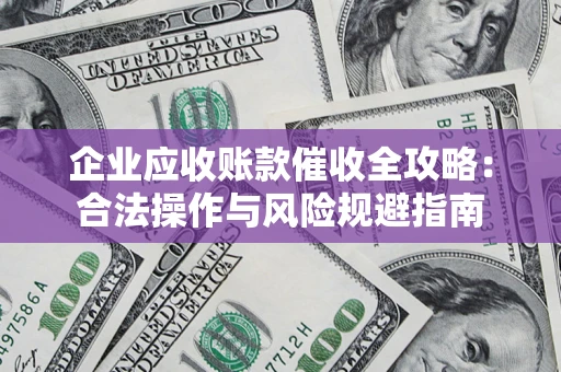 济南企业应收账款催收全攻略：合法操作与风险规避指南