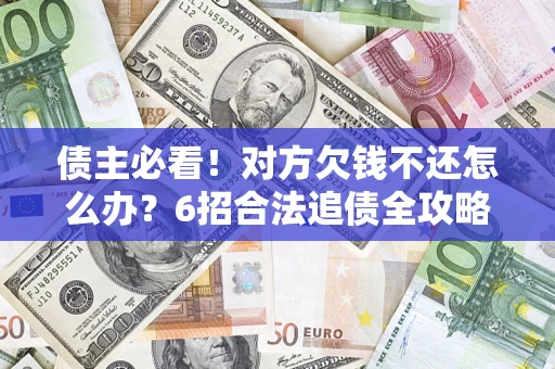 济南债主必看！对方欠钱不还怎么办？6招合法追债全攻略