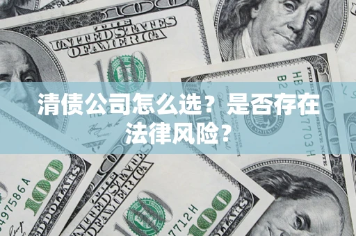 济南清债公司怎么选？是否存在法律风险？