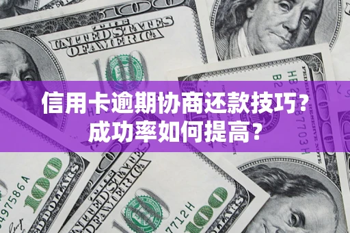 济南信用卡逾期协商还款技巧？成功率如何提高？