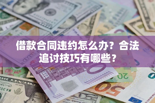济南借款合同违约怎么办？合法追讨技巧有哪些？