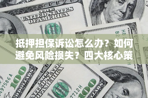 济南抵押担保诉讼怎么办？如何避免风险损失？四大核心策略全解读