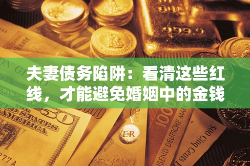 济南夫妻债务陷阱：看清这些红线，才能避免婚姻中的金钱危机