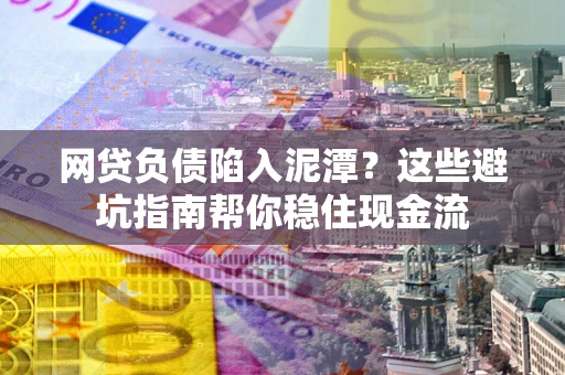 济南网贷负债陷入泥潭？这些避坑指南帮你稳住现金流