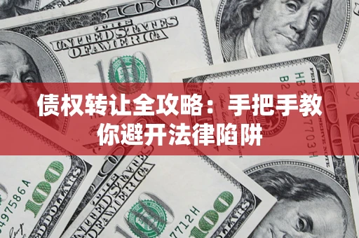 济南债权转让全攻略：手把手教你避开法律陷阱