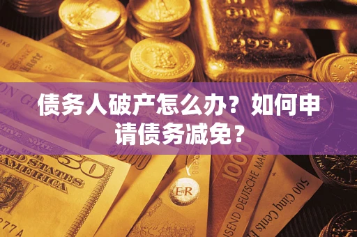 济南债务人破产怎么办？如何申请债务减免？