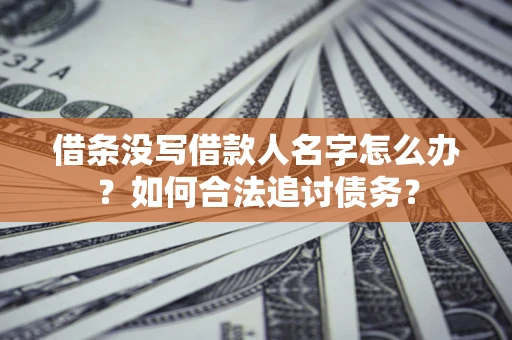 济南借条没写借款人名字怎么办？如何合法追讨债务？