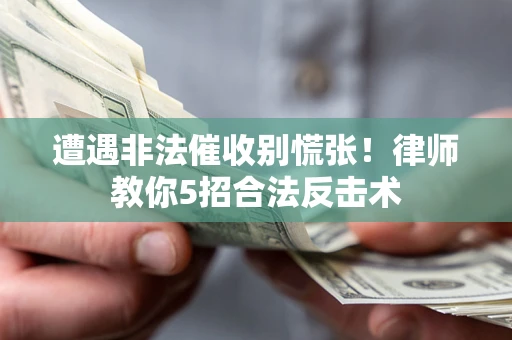 济南遭遇非法催收别慌张！律师教你5招合法反击术