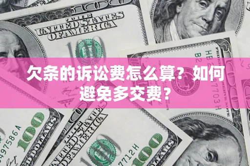 济南欠条的诉讼费怎么算？如何避免多交费？