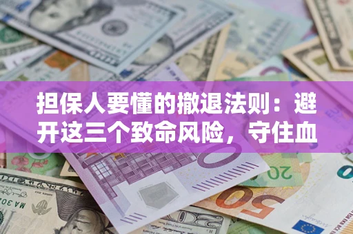 济南担保人要懂的撤退法则：避开这三个致命风险，守住血汗钱