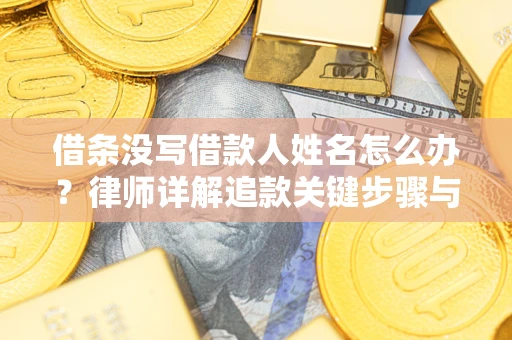 济南借条没写借款人姓名怎么办？律师详解追款关键步骤与证据链构建