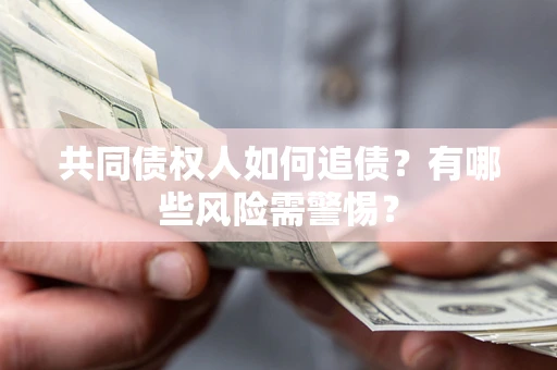 济南共同债权人如何追债？有哪些风险需警惕？