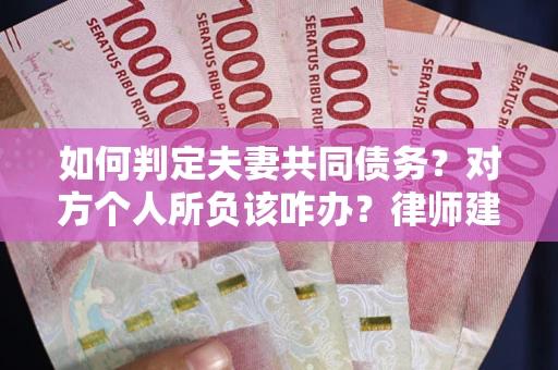 济南如何判定夫妻共同债务？对方个人所负该咋办？律师建议