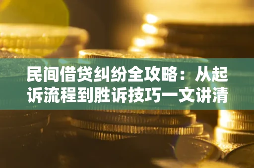 济南民间借贷纠纷全攻略：从起诉流程到胜诉技巧一文讲清