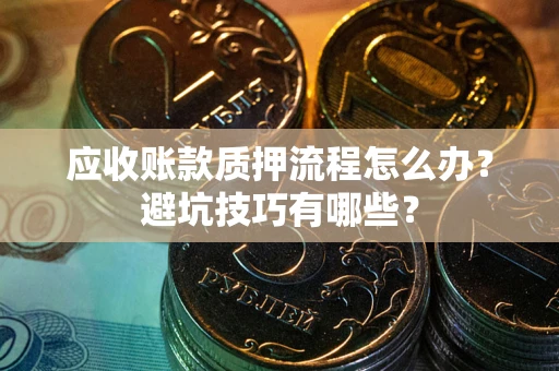 济南应收账款质押流程怎么办？避坑技巧有哪些？
