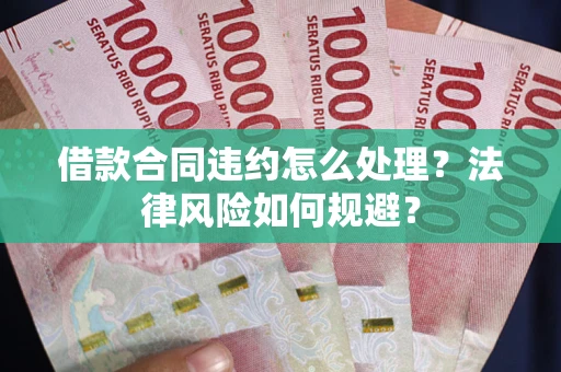济南借款合同违约怎么处理？法律风险如何规避？