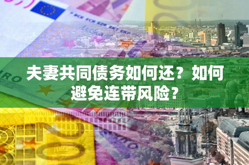 济南夫妻共同债务如何还？如何避免连带风险？