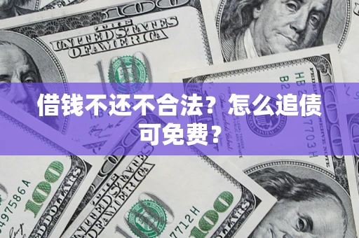 济南借钱不还不合法？怎么追债可免费？