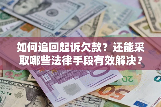 济南如何追回起诉欠款？还能采取哪些法律手段有效解决？