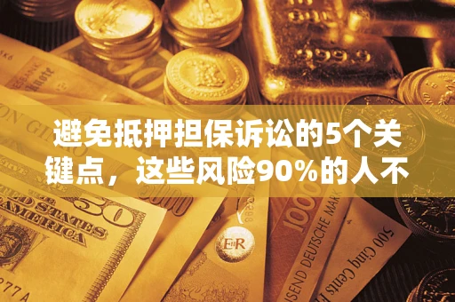 济南避免抵押担保诉讼的5个关键点，这些风险90%的人不知道！