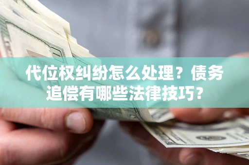 济南代位权纠纷怎么处理？债务追偿有哪些法律技巧？