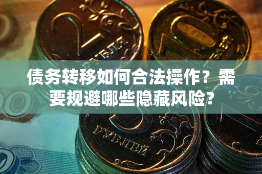 济南债务转移如何合法操作？需要规避哪些隐藏风险？