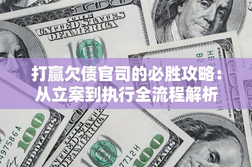 济南打赢欠债官司的必胜攻略：从立案到执行全流程解析