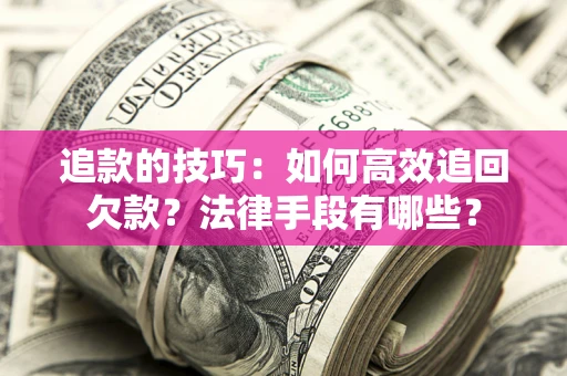 济南追款的技巧：如何高效追回欠款？法律手段有哪些？