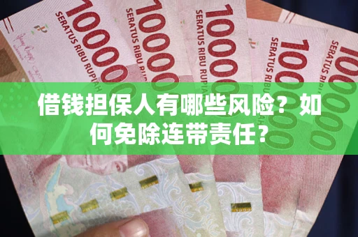 济南借钱担保人有哪些风险？如何免除连带责任？