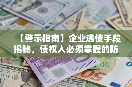 济南【警示指南】企业逃债手段揭秘，债权人必须掌握的防坑宝典