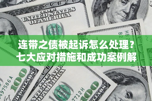 济南连带之债被起诉怎么处理？七大应对措施和成功案例解析