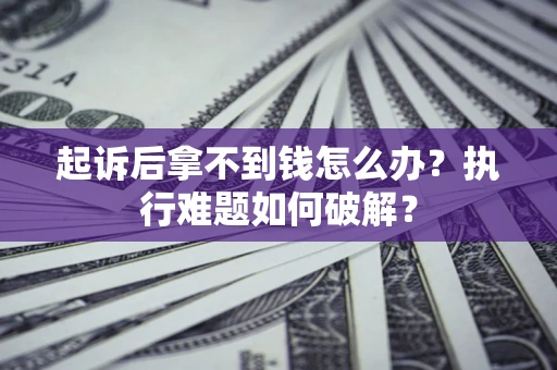 济南起诉后拿不到钱怎么办？执行难题如何破解？