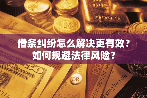 济南借条纠纷怎么解决更有效？如何规避法律风险？