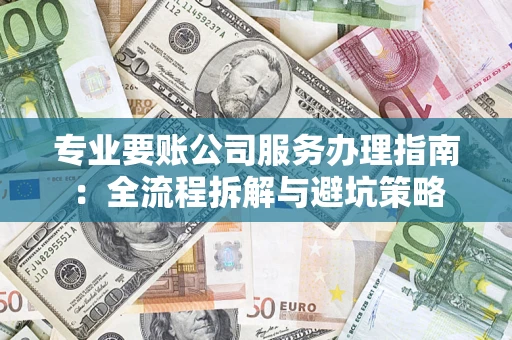 济南专业要账公司服务办理指南：全流程拆解与避坑策略