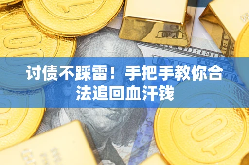 济南讨债不踩雷！手把手教你合法追回血汗钱