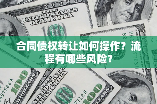 济南合同债权转让如何操作？流程有哪些风险？